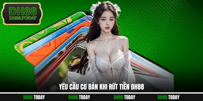 Rút Tiền DH88 - Thao Tác Đúng Chuẩn Với Điều Kiện Đơn Giản Yêu cầu cơ bản khi rút tiền DH88